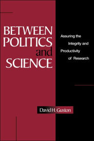 Title: Between Politics and Science: Assuring the Integrity and Productivity of Reseach, Author: David H. Guston