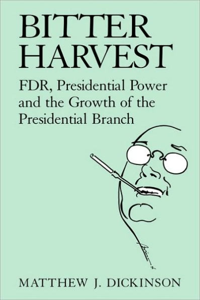 Bitter Harvest: FDR, Presidential Power and the Growth of the Presidential Branch / Edition 1