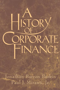 Title: A History of Corporate Finance / Edition 1, Author: Jonathan Barron Baskin