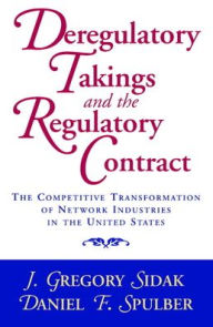 Title: Deregulatory Takings and the Regulatory Contract: The Competitive Transformation of Network Industries in the United States / Edition 1, Author: J. Gregory Sidak