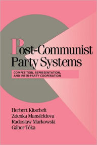 Title: Post-Communist Party Systems: Competition, Representation, and Inter-Party Cooperation / Edition 1, Author: Herbert Kitschelt