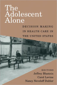 Title: The Adolescent Alone: Decision Making in Health Care in the United States / Edition 1, Author: Jeffrey Blustein