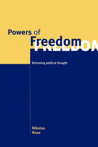 Title: Powers of Freedom: Reframing Political Thought / Edition 1, Author: Nikolas Rose