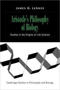 Title: Aristotle's Philosophy of Biology: Studies in the Origins of Life Science / Edition 1, Author: James G. Lennox