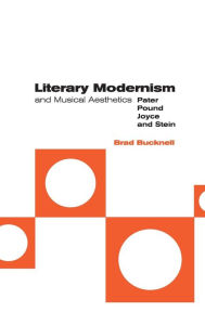 Title: Literary Modernism and Musical Aesthetics: Pater, Pound, Joyce and Stein, Author: Brad Bucknell