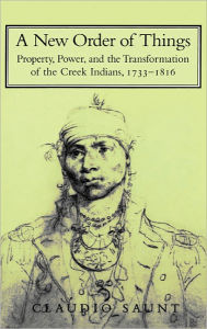 Title: A New Order of Things: Property, Power, and the Transformation of the Creek Indians, 1733-1816, Author: Claudio Saunt