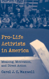 Title: Pro-Life Activists in America: Meaning, Motivation, and Direct Action, Author: Carol J. C. Maxwell