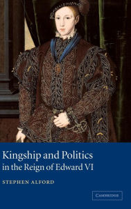 Title: Kingship and Politics in the Reign of Edward VI, Author: Stephen Alford