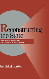 Title: Reconstructing the State: Personal Networks and Elite Identity in Soviet Russia, Author: Gerald M. Easter