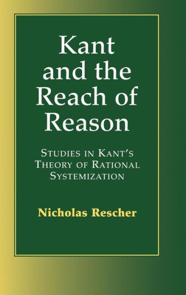 Kant and the Reach of Reason: Studies in Kant's Theory of Rational Systematization