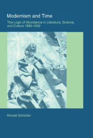 Title: Modernism and Time: The Logic of Abundance in Literature, Science, and Culture, 1880-1930, Author: Ronald Schleifer