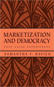 Title: Marketization and Democracy: East Asian Experiences / Edition 1, Author: Samantha F. Ravich