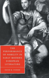 Title: The Performance of Nobility in Early Modern European Literature, Author: David M. Posner
