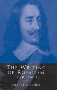 Title: The Writing of Royalism 1628-1660, Author: Robert Wilcher