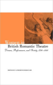 Title: Women in British Romantic Theatre: Drama, Performance, and Society, 1790-1840, Author: Catherine Burroughs