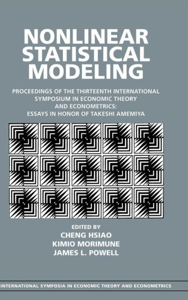 Nonlinear Statistical Modeling: Proceedings of the Thirteenth International Symposium in Economic Theory and Econometrics: Essays in Honor of Takeshi Amemiya