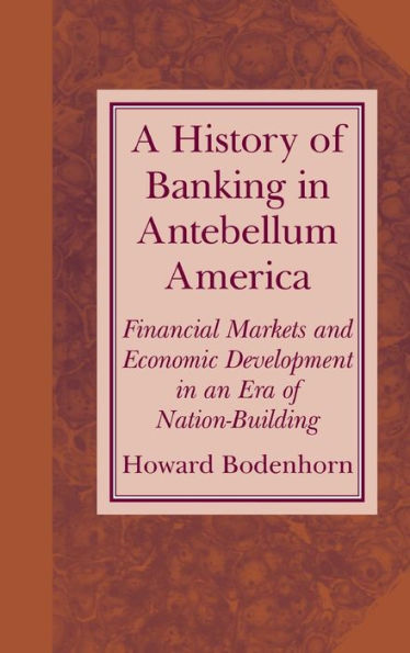 A History of Banking in Antebellum America: Financial Markets and Economic Development in an Era of Nation-Building