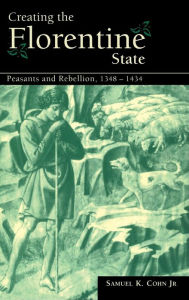 Title: Creating the Florentine State: Peasants and Rebellion, 1348-1434, Author: Samuel K. Cohn