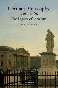 Title: German Philosophy 1760-1860: The Legacy of Idealism / Edition 1, Author: Terry Pinkard