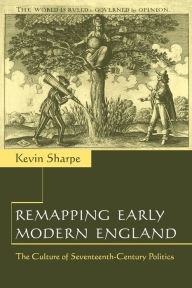 Title: Remapping Early Modern England: The Culture of Seventeenth-Century Politics, Author: Kevin Sharpe