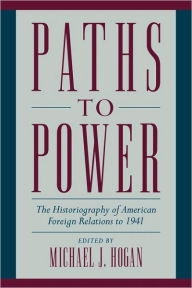 Title: Paths to Power: The Historiography of American Foreign Relations to 1941 / Edition 1, Author: Michael J. Hogan