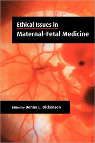 Title: Ethical Issues in Maternal-Fetal Medicine / Edition 1, Author: Donna L. Dickenson