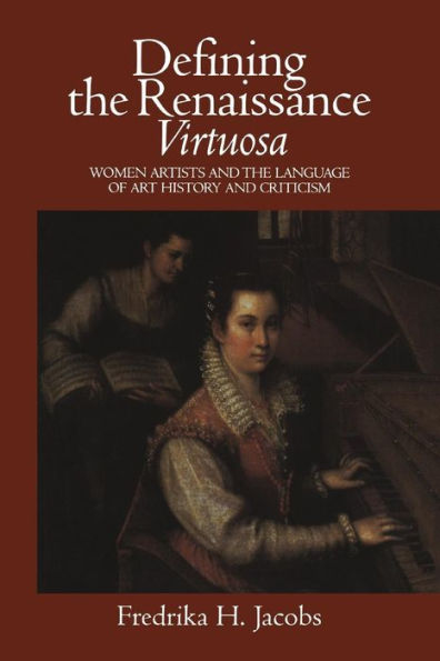 Defining the Renaissance 'Virtuosa': Women Artists and the Language of Art History and Criticism / Edition 1