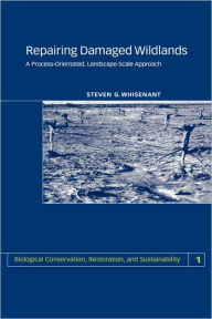 Title: Repairing Damaged Wildlands: A Process-Orientated, Landscape-Scale Approach / Edition 1, Author: S. Whisenant