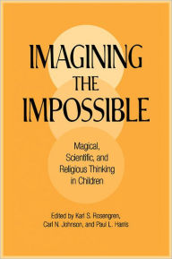 Title: Imagining the Impossible: Magical, Scientific, and Religious Thinking in Children / Edition 1, Author: Karl S. Rosengren