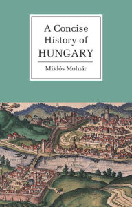 Title: A Concise History of Hungary / Edition 1, Author: Miklós Molnár