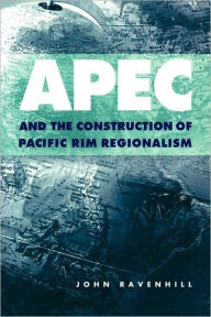 Title: APEC and the Construction of Pacific Rim Regionalism / Edition 1, Author: John Ravenhill