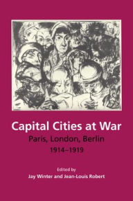 Title: Capital Cities at War: Paris, London, Berlin 1914-1919 / Edition 1, Author: Jay Winter