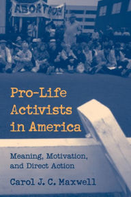Title: Pro-Life Activists in America: Meaning, Motivation, and Direct Action, Author: Carol J. C. Maxwell