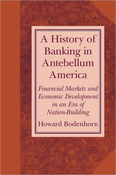 A History of Banking in Antebellum America: Financial Markets and Economic Development in an Era of Nation-Building / Edition 1