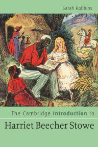 Title: The Cambridge Introduction to Harriet Beecher Stowe, Author: Sarah Robbins