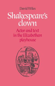 Title: Shakespeare's Clown: Actor and Text in the Elizabethan Playhouse, Author: David Wiles
