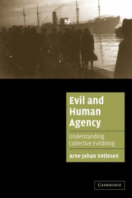 Title: Evil and Human Agency: Understanding Collective Evildoing / Edition 1, Author: Arne Johan Vetlesen