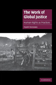 Title: The Work of Global Justice: Human Rights as Practices, Author: Fuyuki Kurasawa