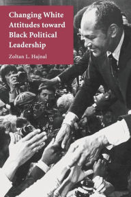 Title: Changing White Attitudes toward Black Political Leadership / Edition 1, Author: Zoltan L. Hajnal