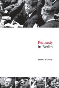 Title: Kennedy in Berlin, Author: Andreas W. Daum