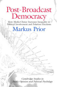 Title: Post-Broadcast Democracy: How Media Choice Increases Inequality in Political Involvement and Polarizes Elections / Edition 1, Author: Markus Prior