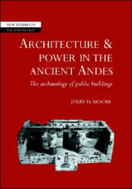 Title: Architecture and Power in the Ancient Andes: The Archaeology of Public Buildings, Author: Jerry D. Moore