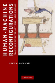 Title: Human-Machine Reconfigurations: Plans and Situated Actions / Edition 2, Author: Lucy Suchman