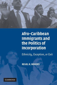 Title: Afro-Caribbean Immigrants and the Politics of Incorporation: Ethnicity, Exception, or Exit / Edition 1, Author: Reuel R. Rogers