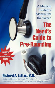 Title: The Nerd's Guide to Pre-Rounding: A Medical Student's Manual to the Wards, Author: Richard A. Loftus M.D.