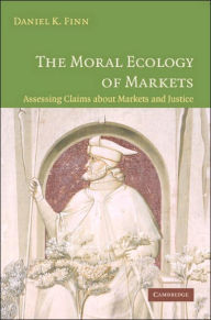 Title: The Moral Ecology of Markets: Assessing Claims about Markets and Justice / Edition 1, Author: Daniel Finn