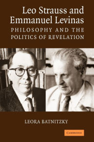 Title: Leo Strauss and Emmanuel Levinas: Philosophy and the Politics of Revelation, Author: Leora Batnitzky