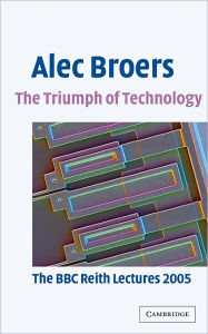 Title: The Triumph of Technology: The BBC Reith Lectures 2005, Author: Alec Broers