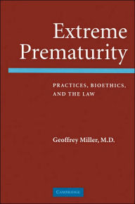 Title: Extreme Prematurity: Practices, Bioethics and the Law, Author: Geoffrey Miller MD