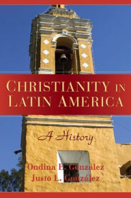 Title: Christianity in Latin America: A History, Author: Justo L. González